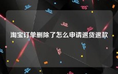 淘宝订单删除了怎么申请退货退款