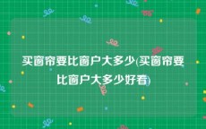 买窗帘要比窗户大多少(买窗帘要比窗户大多少好看)