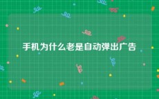 手机为什么老是自动弹出广告