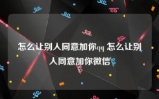 怎么让别人同意加你qq 怎么让别人同意加你微信