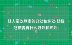 女人常吃燕麦的好处和坏处(女性吃燕麦有什么好处和坏处)