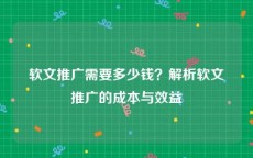 软文推广需要多少钱？解析软文推广的成本与效益