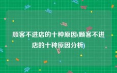 顾客不进店的十种原因(顾客不进店的十种原因分析)
