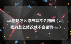 wifi密码怎么修改就不会蹭网〈wifi密码怎么修改就不会蹭网vivo〉