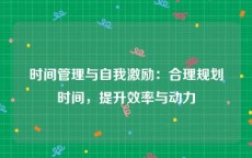 时间管理与自我激励：合理规划时间，提升效率与动力