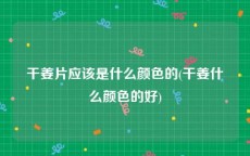 干姜片应该是什么颜色的(干姜什么颜色的好)