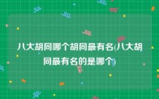 八大胡同哪个胡同最有名(八大胡同最有名的是哪个)