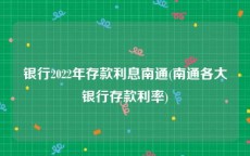 银行2022年存款利息南通(南通各大银行存款利率)