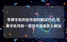 苹果手机的信号弱的解决方式(苹果手机导航一直信号弱是怎么解决)