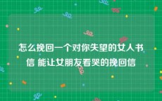 怎么挽回一个对你失望的女人书信 能让女朋友看哭的挽回信