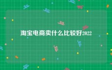 淘宝电商卖什么比较好2022