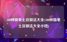 100种简单土豆做法大全(100种简单土豆做法大全小吃)