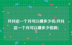 开抖店一个月可以赚多少钱(开抖店一个月可以赚多少钱啊)
