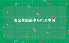 淘宝客服话术900句48小时