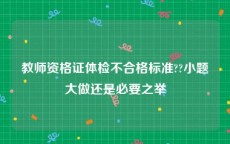 教师资格证体检不合格标准??小题大做还是必要之举