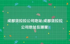 成都货拉拉公司地址(成都货拉拉公司地址在哪里)