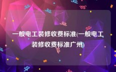一般电工装修收费标准(一般电工装修收费标准广州)