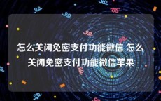怎么关闭免密支付功能微信 怎么关闭免密支付功能微信苹果