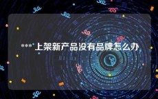  *** 上架新产品没有品牌怎么办