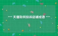  *** 天猫如何投诉店铺或者 *** 