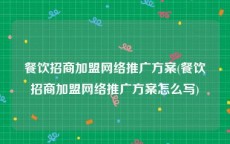 餐饮招商加盟网络推广方案(餐饮招商加盟网络推广方案怎么写)