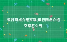 银行网点介绍文案(银行网点介绍文案怎么写)