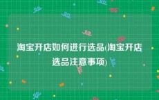 淘宝开店如何进行选品(淘宝开店选品注意事项)