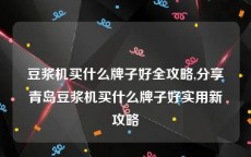 豆浆机买什么牌子好全攻略,分享青岛豆浆机买什么牌子好实用新攻略