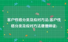 客户性格分类及应对方法(客户性格分类及应对方法唐僧师徒)