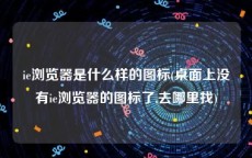 ie浏览器是什么样的图标(桌面上没有ie浏览器的图标了,去哪里找)