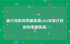 银行存款利率哪家高(2022年银行存款利率哪家高)
