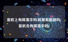 客机上有降落伞吗,就算有能跳吗(客机会有降落伞吗)