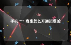 手机 *** 商家怎么开通运费险