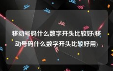 移动号码什么数字开头比较好(移动号码什么数字开头比较好用)