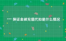  *** 保证金被充值代扣是什么情况