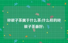 碎银子茶属于什么茶(什么样的碎银子茶最好)