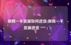 微商一手货源如何进货(微商一手货源进货 *** )