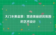 大门水果盆景：营造美丽迎宾氛围的艺术设计