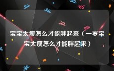 宝宝太瘦怎么才能胖起来〈一岁宝宝太瘦怎么才能胖起来〉