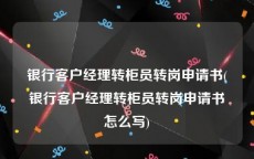 银行客户经理转柜员转岗申请书(银行客户经理转柜员转岗申请书怎么写)