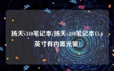 扬天v310笔记本(扬天v310笔记本15.6英寸有内置光驱)