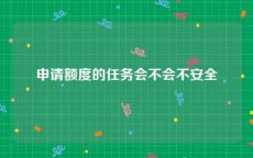 申请额度的任务会不会不安全