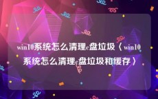 win10系统怎么清理c盘垃圾〈win10系统怎么清理c盘垃圾和缓存〉
