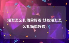 短发怎么扎简单好看(女孩短发怎么扎简单好看)