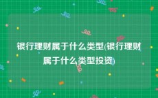 银行理财属于什么类型(银行理财属于什么类型投资)