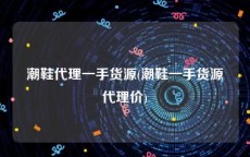 潮鞋代理一手货源(潮鞋一手货源代理价)