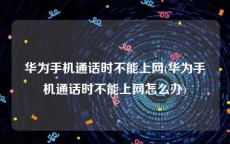 华为手机通话时不能上网(华为手机通话时不能上网怎么办)