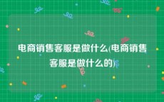 电商销售客服是做什么(电商销售客服是做什么的)
