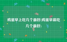 鸡蛋早上吃几个最好(鸡蛋早晨吃几个最好)