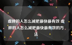 虚胖的人怎么减肥最快最有效 虚胖的人怎么减肥最快最有效的方法
